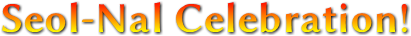 Seol-Nal Celebration! Seol-Nal Celebration!